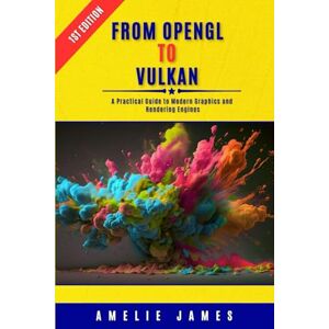 James, Amelie From OpenGL to Vulkan: A Practical Guide to Modern Graphics and Rendering Engines James, Amelie From OpenGL to Vulkan: A Practical Guide to Modern Graphics and Rendering Engines
