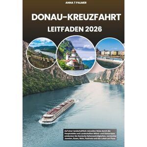 Palmer, Anna T DONAU-KREUZFAHRT LEITFADEN 2026: Auf einer landschaftlich reizvollen Reise durch die Hauptstädte und Landschaften Mittel- und Osteuropas entdecken Sie ... Essen, Wein, Festivals und das Leben am Fluss Palmer, Anna T DONAU-KREUZFAHRT LEITFADEN 2026: Auf einer landschaftlich reizvollen Reise durch die Hauptstädte und Landschaften Mittel- und Osteuropas entdecken Sie ... Essen, Wein, Festivals und das Leben am Fluss