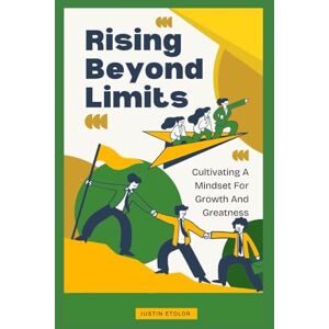 Etolor, Justin RISING BEYOND LIMITS: Cultivating A Mindset For Growth And Greatness Etolor, Justin RISING BEYOND LIMITS: Cultivating A Mindset For Growth And Greatness