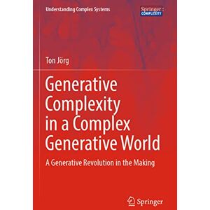 Jörg, Ton Generative Complexity in a Complex Generative World: A Generative Revolution in the Making (Understanding Complex Systems) Jörg, Ton Generative Complexity in a Complex Generative World: A Generative Revolution in the Making (Understanding Complex Systems)