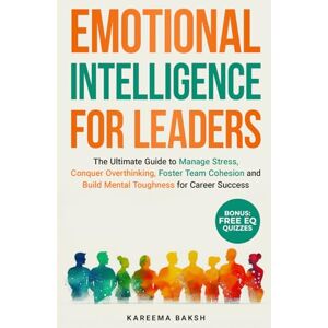 BAKSH, Ms KAREEMA EMOTIONAL INTELLIGENCE FOR LEADERS: The Ultimate Guide to Manage Stress, Conquer Overthinking, Foster Team Cohesion and Build Mental Toughness for Career Success BAKSH, Ms KAREEMA EMOTIONAL INTELLIGENCE FOR LEADERS: The Ultimate Guide to Manage Stress, Conquer Overthinking, Foster Team Cohesion and Build Mental Toughness for Career Success