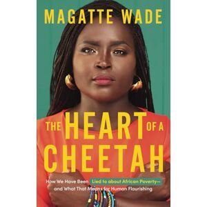 Wade, Magatte The Heart of A Cheetah: How We Have Been Lied to about African Poverty, and What That Means for Human Flourishing Wade, Magatte The Heart of A Cheetah: How We Have Been Lied to about African Poverty, and What That Means for Human Flourishing