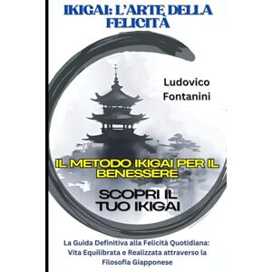 Fontanini, Ludovico IKIGAI: L'Arte della Felicità Il Metodo IKIGAI per il Benessere Scopri il Tuo IKIGAI: La Guida Definitiva alla Felicità Quotidiana: Vita Equilibrata e Realizzata attraverso la Filosofia Giapponese Fontanini, Ludovico IKIGAI: L'Arte della Felicità Il Metodo IKIGAI per il Benessere Scopri il Tuo IKIGAI: La Guida Definitiva alla Felicità Quotidiana: Vita Equilibrata e Realizzata attraverso la Filosofia Giapponese