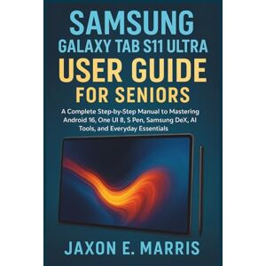Marris, Jaxon E. Samsung Galaxy Tab S11 Ultra User Guide for Seniors: A Complete Step-by-Step Manual to Mastering Android 16, One UI 8, S Pen, Samsung DeX, AI Tools, ... Tips and Tricks for seniors and beginners) Marris, Jaxon E. Samsung Galaxy Tab S11 Ultra User Guide for Seniors: A Complete Step-by-Step Manual to Mastering Android 16, One UI 8, S Pen, Samsung DeX, AI Tools, ... Tips and Tricks for seniors and beginners)