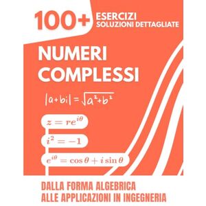 Mabilar, Alex Numeri Complessi: 100+ Esercizi Svolti con Soluzioni Dettagliate Dalla Forma Algebrica alle Applicazioni in Ingegneria Mabilar, Alex Numeri Complessi: 100+ Esercizi Svolti con Soluzioni Dettagliate Dalla Forma Algebrica alle Applicazioni in Ingegneria