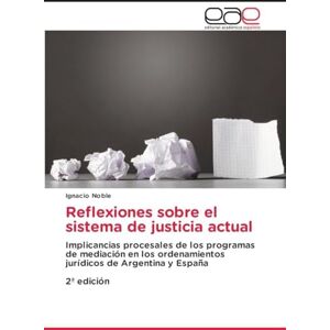 Noble, Ignacio Reflexiones sobre el sistema de justicia actual: Implicancias procesales de los programas de mediación en los ordenamientos jurídicos de Argentina y España2ª edición Noble, Ignacio Reflexiones sobre el sistema de justicia actual: Implicancias procesales de los programas de mediación en los ordenamientos jurídicos de Argentina y España2ª edición