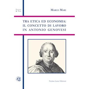 Mari, Marco Tra etica ed economia: il concetto di lavoro in Antonio Genovesi (Saggi & Tesi) Mari, Marco Tra etica ed economia: il concetto di lavoro in Antonio Genovesi (Saggi & Tesi)