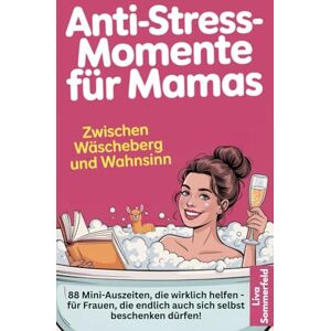 Sommerfeld, Liva Anti-Stress-Momente für Mamas Zwischen Wäscheberg und Wahnsinn: 88 Mini-Auszeiten, die wirklich helfen für Frauen, die endlich auch sich selbst beschenken dürfen! Sommerfeld, Liva Anti-Stress-Momente für Mamas Zwischen Wäscheberg und Wahnsinn: 88 Mini-Auszeiten, die wirklich helfen für Frauen, die endlich auch sich selbst beschenken dürfen!