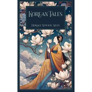 Allen, Horace Newton KOREAN TALES: COLLECTION OF STORIES TRANSLATED FROM THE KOREAN FOLK LORE TOGETHER WITH INTRODUCTORY CHAPTERS DESCRIPTIVE OF KOREA Allen, Horace Newton KOREAN TALES: COLLECTION OF STORIES TRANSLATED FROM THE KOREAN FOLK LORE TOGETHER WITH INTRODUCTORY CHAPTERS DESCRIPTIVE OF KOREA