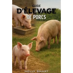 SMART, NELLY Guide de l'élevage porcin: 15 techniques essentielles utilisées par tout éleveur de porcs à succès SMART, NELLY Guide de l'élevage porcin: 15 techniques essentielles utilisées par tout éleveur de porcs à succès