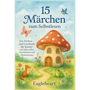 Eagleheart, Eagleheart 15 Märchen zum Selbstlesen: Ein Vorlese- und Lesebuch für Kinder mit liebevollen Geschichten und Illustrationen Eagleheart, Eagleheart 15 Märchen zum Selbstlesen: Ein Vorlese- und Lesebuch für Kinder mit liebevollen Geschichten und Illustrationen