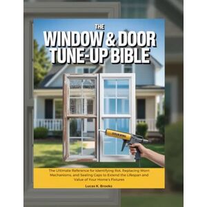 Brooks, Lucas K. The Window & Door Tune-Up Bible: The Ultimate Reference for Identifying Rot, Replacing Worn Mechanisms, and Sealing Gaps to Extend the Lifespan and ... (The Essential Do-It-Yourself Bibles) Brooks, Lucas K. The Window & Door Tune-Up Bible: The Ultimate Reference for Identifying Rot, Replacing Worn Mechanisms, and Sealing Gaps to Extend the Lifespan and ... (The Essential Do-It-Yourself Bibles)