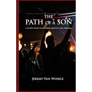 Van Winkle, Mr. Jeremy A. The Path of a Son: A 12-Step Guide to Kingdom, Identity, and Freedom Van Winkle, Mr. Jeremy A. The Path of a Son: A 12-Step Guide to Kingdom, Identity, and Freedom