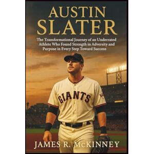 R. McKinney, James Austin Slater: The Transformational Journey of an Underrated Athlete Who Found Strength in Adversity and Purpose in Every Step Toward Success R. McKinney, James Austin Slater: The Transformational Journey of an Underrated Athlete Who Found Strength in Adversity and Purpose in Every Step Toward Success