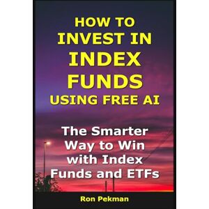 Pekman, Ron How to Invest in Index Funds Using Free AI: The Smarter Way to Win with Index Funds and ETFs (AI for Investors) Pekman, Ron How to Invest in Index Funds Using Free AI: The Smarter Way to Win with Index Funds and ETFs (AI for Investors)