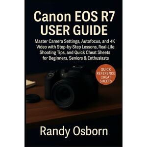 Osborn, Randy Canon EOS R7 User Guide: Master Camera Settings, Autofocus, and 4K Video with Step-by-Step Lessons, Real-Life Shooting Tips, and Quick Cheat Sheets for Beginners, Seniors & Enthusiasts Osborn, Randy Canon EOS R7 User Guide: Master Camera Settings, Autofocus, and 4K Video with Step-by-Step Lessons, Real-Life Shooting Tips, and Quick Cheat Sheets for Beginners, Seniors & Enthusiasts