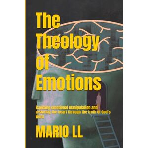 LL, MARIO The Theology of Emotions: Exposing Emotional Manipulation and Restoring the Heart through the Truth of God’s Word LL, MARIO The Theology of Emotions: Exposing Emotional Manipulation and Restoring the Heart through the Truth of God’s Word