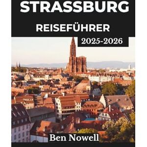 Nowell, Ben Straßburg Reiseführer 2025 – 2026: Entdecken Sie Festivals, lokale Küche und kunstvolle Viertel mit cleveren Tipps für die Planung unvergesslicher Stadterlebnisse Nowell, Ben Straßburg Reiseführer 2025 – 2026: Entdecken Sie Festivals, lokale Küche und kunstvolle Viertel mit cleveren Tipps für die Planung unvergesslicher Stadterlebnisse
