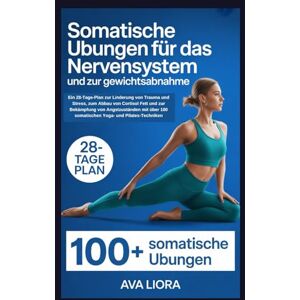 LIORA, AVA Somatische Übungen für das Nervensystem und zur Gewichtsabnahme: Ein 28-Tage-Plan zur Linderung von Trauma und Stress, zum Abbau von Cortisol Fett und zur Bekämpfung von Angstzuständen mit über 100 LIORA, AVA Somatische Übungen für das Nervensystem und zur Gewichtsabnahme: Ein 28-Tage-Plan zur Linderung von Trauma und Stress, zum Abbau von Cortisol Fett und zur Bekämpfung von Angstzuständen mit über 100