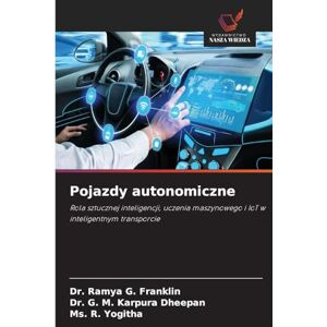 Franklin, Dr. Ramya G. Pojazdy autonomiczne: Rola sztucznej inteligencji, uczenia maszynowego i IoT w inteligentnym transporcie Franklin, Dr. Ramya G. Pojazdy autonomiczne: Rola sztucznej inteligencji, uczenia maszynowego i IoT w inteligentnym transporcie