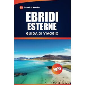 KESSLER, DANIEL S. Ebridi Esterne Guida Di Viaggio 2025: Esplora isole remote, siti storici, cultura locale, ristoranti e consigli pratici nelle Ebridi Esterne della Scozia KESSLER, DANIEL S. Ebridi Esterne Guida Di Viaggio 2025: Esplora isole remote, siti storici, cultura locale, ristoranti e consigli pratici nelle Ebridi Esterne della Scozia