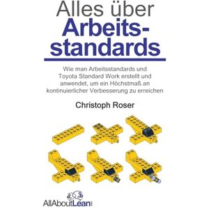 Roser, Christoph Alles über Arbeitsstandards: Wie man Arbeitsstandards und Toyota Standard Work erstellt und anwendet, um ein Höchstmaß an kontinuierlicher Verbesserung zu erreichen (Alles Über Lean) Roser, Christoph Alles über Arbeitsstandards: Wie man Arbeitsstandards und Toyota Standard Work erstellt und anwendet, um ein Höchstmaß an kontinuierlicher Verbesserung zu erreichen (Alles Über Lean)