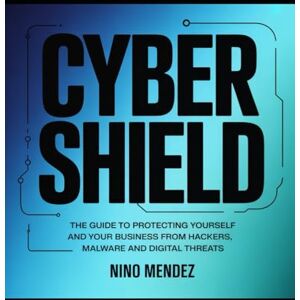Mendez, Nino Cybershield: The Complete Guide to Protecting Yourself and Your Business From Hackers, Malware and Digital Threats Mendez, Nino Cybershield: The Complete Guide to Protecting Yourself and Your Business From Hackers, Malware and Digital Threats