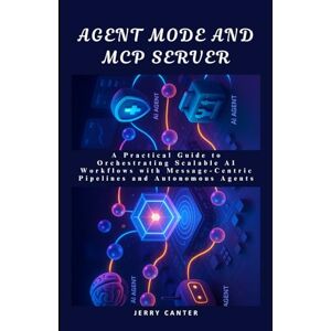 Canter, Jerry Agent Mode and MCP Server: A Practical Guide to Orchestrating Scalable AI Workflows with Message-Centric Pipelines and Autonomous Agents (Workflow Automation with n8n & MCP) Canter, Jerry Agent Mode and MCP Server: A Practical Guide to Orchestrating Scalable AI Workflows with Message-Centric Pipelines and Autonomous Agents (Workflow Automation with n8n & MCP)