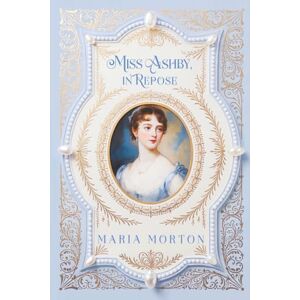 Morton, Maria Miss Ashby, in Repose (Ellwood's Gallery, A Traditional Regency Novel) Morton, Maria Miss Ashby, in Repose (Ellwood's Gallery, A Traditional Regency Novel)
