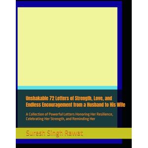 Rawat, Suresh Singh Unshakable 72 Letters of Strength, Love, and Endless Encouragement from a Husband to His Wife: A Collection of Powerful Letters Honoring Her Resilience, Celebrating Her Strength, and Reminding Her Rawat, Suresh Singh Unshakable 72 Letters of Strength, Love, and Endless Encouragement from a Husband to His Wife: A Collection of Powerful Letters Honoring Her Resilience, Celebrating Her Strength, and Reminding Her