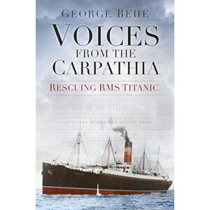 Behe, George Voices from the Carpathia: Rescuing RMS Titanic (Voices from History) Behe, George Voices from the Carpathia: Rescuing RMS Titanic (Voices from History)