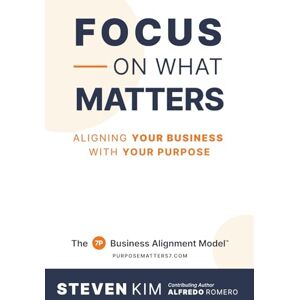 Kim, Steven Focus on What Matters: Aligning Your Business with Your Purpose Kim, Steven Focus on What Matters: Aligning Your Business with Your Purpose