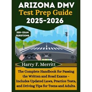 F. Merritt, Harry Arizona DMV Test Prep Guide 2025–2026: The Complete Handbook for Passing the Written and Road Exams – Includes Updated Laws, Practice Tests, and Driving Tips for Teens and Adults (DMV MASTERY SERIES) F. Merritt, Harry Arizona DMV Test Prep Guide 2025–2026: The Complete Handbook for Passing the Written and Road Exams – Includes Updated Laws, Practice Tests, and Driving Tips for Teens and Adults (DMV MASTERY SERIES)