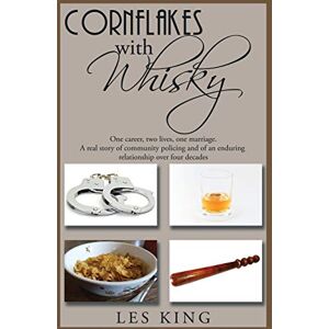 King, Les Cornflakes with Whisky: One career, two lives, one marriage a real story of community policing and an enduring relationship King, Les Cornflakes with Whisky: One career, two lives, one marriage a real story of community policing and an enduring relationship