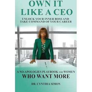 Simon, Dr Cynthia Own It Like a CEO Unlock Your Inner Boss and Take Command of Your Career Simon, Dr Cynthia Own It Like a CEO Unlock Your Inner Boss and Take Command of Your Career