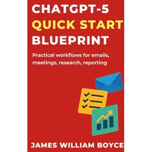 Boyce MBA, James William ChatGPT-5 Quick Start Blueprint: How to Get More Done in Less Time Boyce MBA, James William ChatGPT-5 Quick Start Blueprint: How to Get More Done in Less Time