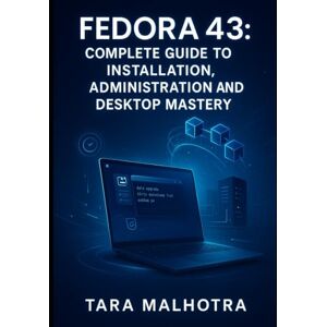 MALHOTRA, TARA FEDORA 43: COMPLETE GUIDE TO INSTALLATION, ADMINISTRATION AND DESKTOP MASTERY: Master GNOME Wayland, RPM 6.0, System Administration and Server Deployment Step-by-Step MALHOTRA, TARA FEDORA 43: COMPLETE GUIDE TO INSTALLATION, ADMINISTRATION AND DESKTOP MASTERY: Master GNOME Wayland, RPM 6.0, System Administration and Server Deployment Step-by-Step