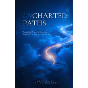 Desmarques, Dan Uncharted Paths: Pursuing True Fulfillment Beyond Society's Expectations Desmarques, Dan Uncharted Paths: Pursuing True Fulfillment Beyond Society's Expectations