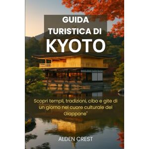 CREST, ALDEN GUIDA TURISTICA DI KYOTO 2025/2026: Scopri templi, tradizioni, cibo e gite di un giorno nel cuore culturale del Giappone CREST, ALDEN GUIDA TURISTICA DI KYOTO 2025/2026: Scopri templi, tradizioni, cibo e gite di un giorno nel cuore culturale del Giappone
