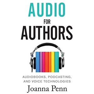 Penn, Joanna Audio For Authors: Audiobooks, Podcasting, And Voice Technologies: 11 (Creative Business Books for Writers and Authors) Penn, Joanna Audio For Authors: Audiobooks, Podcasting, And Voice Technologies: 11 (Creative Business Books for Writers and Authors)