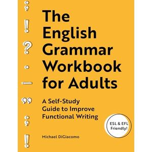 DiGiacomo, Michael The English Grammar Workbook for Adults: A Self-Study Guide to Improve Functional Writing DiGiacomo, Michael The English Grammar Workbook for Adults: A Self-Study Guide to Improve Functional Writing