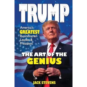 Stevens, Jack TRUMP THE ART OF THE GENIUS: America’s GREATEST Businessman Leader & President Stevens, Jack TRUMP THE ART OF THE GENIUS: America’s GREATEST Businessman Leader & President