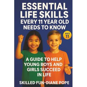 Skilled Fun Essential Life Skills Every 11 Year Old Needs to Know: A Guide to Help Young Boys and Girls Succeed in Life Skilled Fun Essential Life Skills Every 11 Year Old Needs to Know: A Guide to Help Young Boys and Girls Succeed in Life