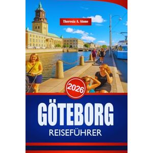 Stone, Theresia A. GÖTEBORG REISEFÜHRER 2026: Entdecken Sie die Kultur und Sehenswürdigkeiten der schwedischen Westküste Stone, Theresia A. GÖTEBORG REISEFÜHRER 2026: Entdecken Sie die Kultur und Sehenswürdigkeiten der schwedischen Westküste