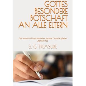 TREASURE, S. G GOTTES BESONDERE BOTSCHAFT AN ALLE ELTERN: Den wahren Grund verstehen, warum Gott dir Kinder gegeben hat: 23 (S. G TREASURE'S PARENTING BOOKSTORE) TREASURE, S. G GOTTES BESONDERE BOTSCHAFT AN ALLE ELTERN: Den wahren Grund verstehen, warum Gott dir Kinder gegeben hat: 23 (S. G TREASURE'S PARENTING BOOKSTORE)
