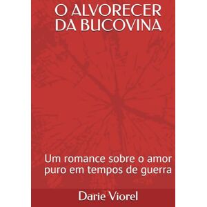 Viorel, Darie O ALVORECER DA BUCOVINA: Um romance sobre o amor puro em tempos de guerra Viorel, Darie O ALVORECER DA BUCOVINA: Um romance sobre o amor puro em tempos de guerra
