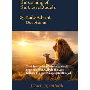Neatfaith, Dr Liesel The Coming of the Lion of Judah: 25 Daily Advent Devotions: The Messiah from Heaven to earth: From the first Adam to the Last: Genesis 1 to the 4 Gospels (in 31 Days) Neatfaith, Dr Liesel The Coming of the Lion of Judah: 25 Daily Advent Devotions: The Messiah from Heaven to earth: From the first Adam to the Last: Genesis 1 to the 4 Gospels (in 31 Days)