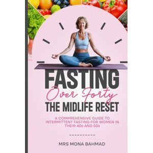 BAHMAD, Mrs. MONA Fasting Over Forty, The Midlife Reset:: A Comprehensive Guide to Intermittent Fasting for Women in Their 40s and 50s (IF-Lifestyle) BAHMAD, Mrs. MONA Fasting Over Forty, The Midlife Reset:: A Comprehensive Guide to Intermittent Fasting for Women in Their 40s and 50s (IF-Lifestyle)