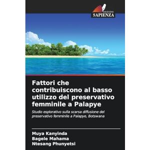 Kanyinda, Muya Fattori che contribuiscono al basso utilizzo del preservativo femminile a Palapye: Studio esplorativo sulla scarsa diffusione del preservativo femminile a Palapye, Botswana Kanyinda, Muya Fattori che contribuiscono al basso utilizzo del preservativo femminile a Palapye: Studio esplorativo sulla scarsa diffusione del preservativo femminile a Palapye, Botswana