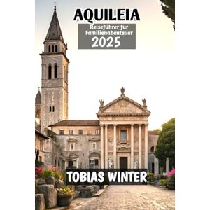 WINTER, TOBIAS Aquileia Reiseführer für Familienabenteuer 2025 WINTER, TOBIAS Aquileia Reiseführer für Familienabenteuer 2025